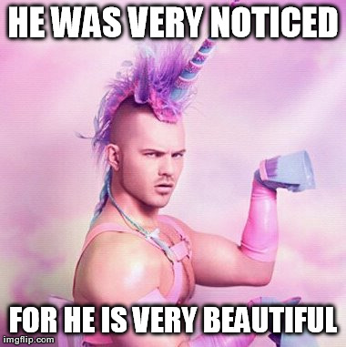 Unicorn MAN Meme | HE WAS VERY NOTICED FOR HE IS VERY BEAUTIFUL | image tagged in memes,unicorn man | made w/ Imgflip meme maker