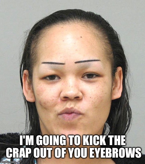 Passive ghetto girlfriend #2. When your baby mama draws her eyebrows like this, you're in trouble.  | I'M GOING TO KICK THE CRAP OUT OF YOU EYEBROWS | image tagged in eyebrows on fleek,baby mama | made w/ Imgflip meme maker