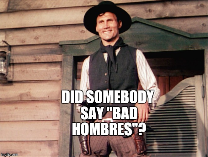 DID SOMEBODY SAY "BAD HOMBRES"? | image tagged in jack palance,bad hombres,fuck donald trump | made w/ Imgflip meme maker
