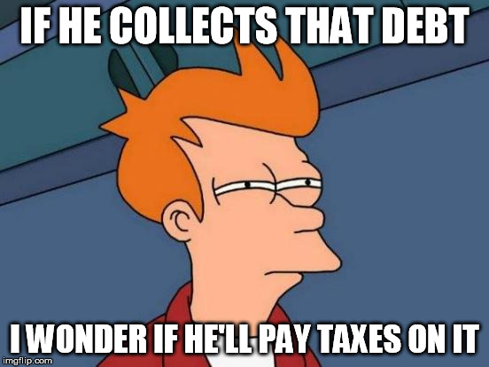 Futurama Fry Meme | IF HE COLLECTS THAT DEBT I WONDER IF HE'LL PAY TAXES ON IT | image tagged in memes,futurama fry | made w/ Imgflip meme maker