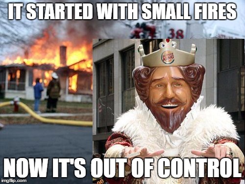 IT STARTED WITH SMALL FIRES NOW IT'S OUT OF CONTROL | made w/ Imgflip meme maker