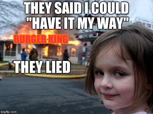 Disaster Girl Meme | THEY SAID I COULD "HAVE IT MY WAY" THEY LIED BURGER KING | image tagged in memes,disaster girl | made w/ Imgflip meme maker
