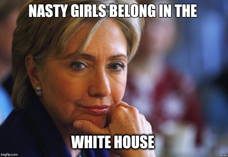Nasty hillary | NASTY GIRLS BELONG IN THE; WHITE HOUSE | image tagged in nasty woman,hillary | made w/ Imgflip meme maker