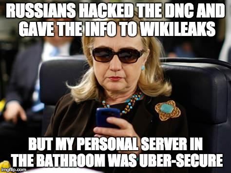 Hillary Clinton Cellphone | RUSSIANS HACKED THE DNC AND GAVE THE INFO TO WIKILEAKS; BUT MY PERSONAL SERVER IN THE BATHROOM WAS UBER-SECURE | image tagged in memes,hillary clinton cellphone | made w/ Imgflip meme maker