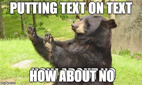 How About No Bear Meme | PUTTING TEXT ON TEXT; HOW ABOUT NO | image tagged in memes,how about no bear | made w/ Imgflip meme maker