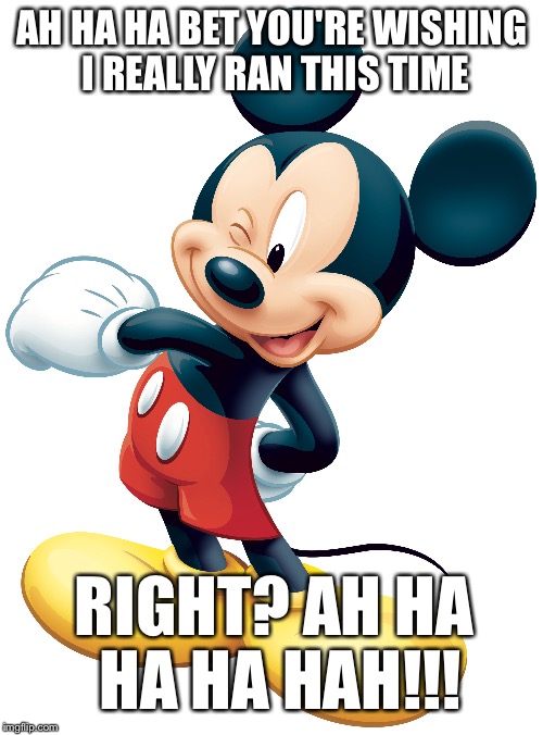 MICKEY FOR PRESIDENT | AH HA HA BET YOU'RE WISHING I REALLY RAN THIS TIME; RIGHT? AH HA HA HA HAH!!! | image tagged in memes,mickey mouse,election,funny | made w/ Imgflip meme maker