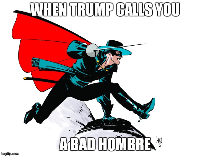 Bad Hombres | WHEN TRUMP CALLS YOU; A BAD HOMBRE | image tagged in bad hombre,zorro | made w/ Imgflip meme maker