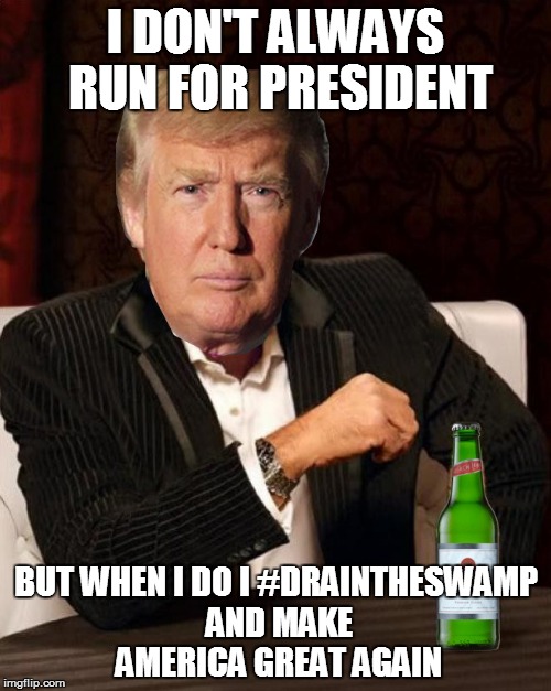 #DRAIN THE SWAMP and #MAGA | I DON'T ALWAYS RUN FOR PRESIDENT; BUT WHEN I DO I #DRAINTHESWAMP AND MAKE AMERICA GREAT AGAIN | image tagged in donald trump most interesting man in the world i don't always | made w/ Imgflip meme maker