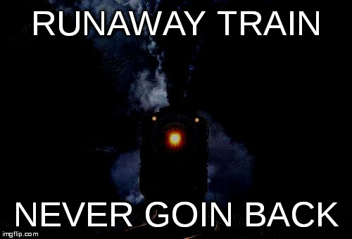 RUNAWAY TRAIN NEVER GOIN BACK | image tagged in night train | made w/ Imgflip meme maker