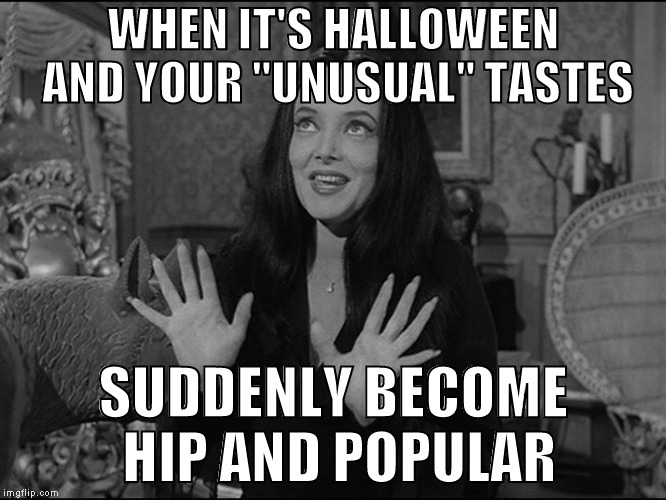 Get the neighbours talking something GOOD for once | WHEN IT'S HALLOWEEN AND YOUR "UNUSUAL" TASTES; SUDDENLY BECOME HIP AND POPULAR | image tagged in memes,halloween,morticia,addams family,spooky,decorating | made w/ Imgflip meme maker