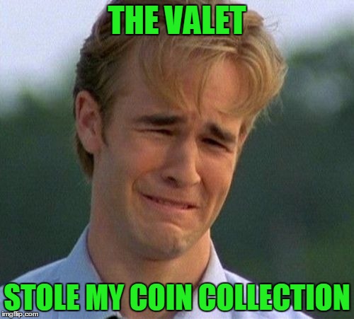 For dumb meme weekend... see reallyitsjohn or visit https://imgflip.com/i/1cpvxx for more details. | THE VALET; STOLE MY COIN COLLECTION | image tagged in memes,1990s first world problems,dumb meme weekend | made w/ Imgflip meme maker