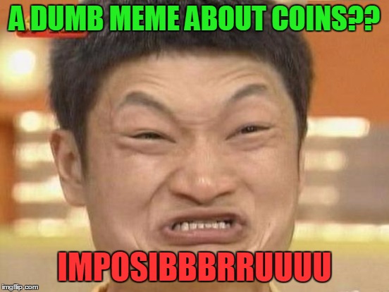 A DUMB MEME ABOUT COINS?? IMPOSIBBBRRUUUU | made w/ Imgflip meme maker