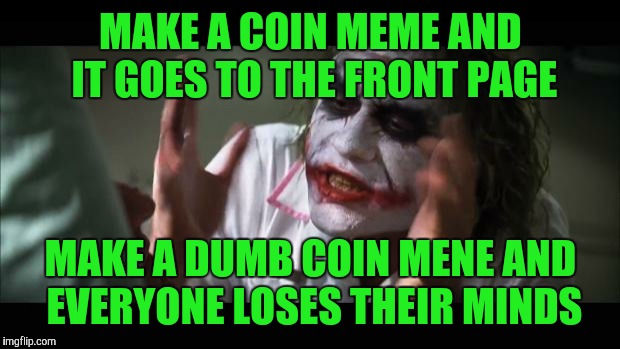 And everybody loses their minds Meme | MAKE A COIN MEME AND IT GOES TO THE FRONT PAGE MAKE A DUMB COIN MENE AND EVERYONE LOSES THEIR MINDS | image tagged in memes,and everybody loses their minds | made w/ Imgflip meme maker