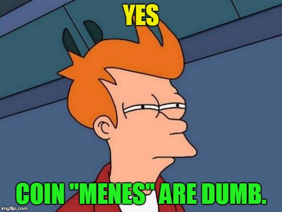 Futurama Fry Meme | YES COIN "MENES" ARE DUMB. | image tagged in memes,futurama fry | made w/ Imgflip meme maker