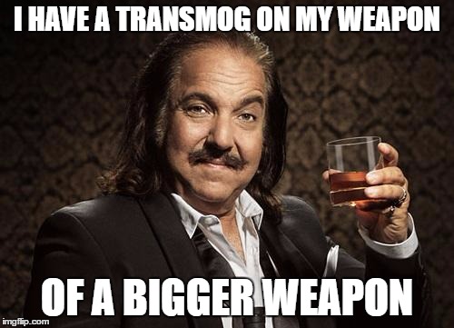 ron jeremy | I HAVE A TRANSMOG ON MY WEAPON; OF A BIGGER WEAPON | image tagged in ron jeremy | made w/ Imgflip meme maker
