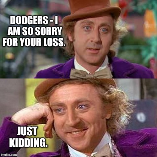 Sorry Dodgers. Just kidding. I'm not.  | DODGERS - I AM SO SORRY FOR YOUR LOSS. JUST KIDDING. | image tagged in wonka just kidding,cubs,chicago cubs,world series,dodgers | made w/ Imgflip meme maker