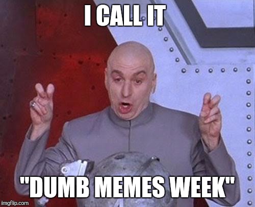 Dr Evil Laser Meme | I CALL IT; "DUMB MEMES WEEK" | image tagged in memes,dr evil laser | made w/ Imgflip meme maker