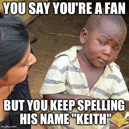 Third World Skeptical Kid Meme | YOU SAY YOU'RE A FAN BUT YOU KEEP SPELLING HIS NAME "KEITH" | image tagged in memes,third world skeptical kid | made w/ Imgflip meme maker