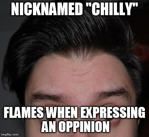 NICKNAMED "CHILLY" FLAMES WHEN EXPRESSING AN OPPINION | image tagged in chilly | made w/ Imgflip meme maker