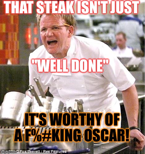Congrats!  | THAT STEAK ISN'T JUST; "WELL DONE"; IT'S WORTHY OF A F%#KING OSCAR! | image tagged in memes,chef gordon ramsay,steak,oscar | made w/ Imgflip meme maker