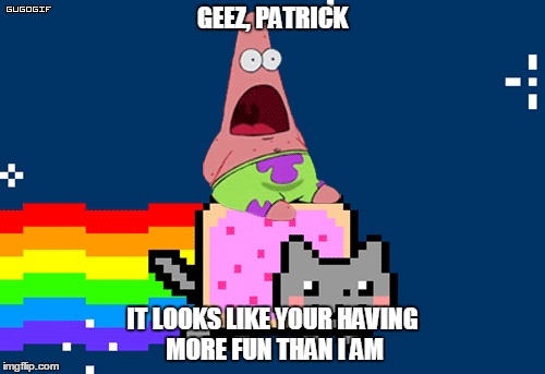 Patrick riding on Nyan Cat | GEEZ, PATRICK; IT LOOKS LIKE YOUR HAVING MORE FUN THAN I AM | image tagged in funny,nyan cat,surprised patrick | made w/ Imgflip meme maker