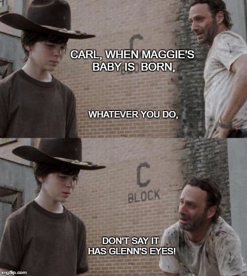 Rick and Carl | CARL, WHEN MAGGIE'S BABY IS  BORN, WHATEVER YOU DO, DON'T SAY IT HAS GLENN'S EYES! | image tagged in memes,rick and carl | made w/ Imgflip meme maker