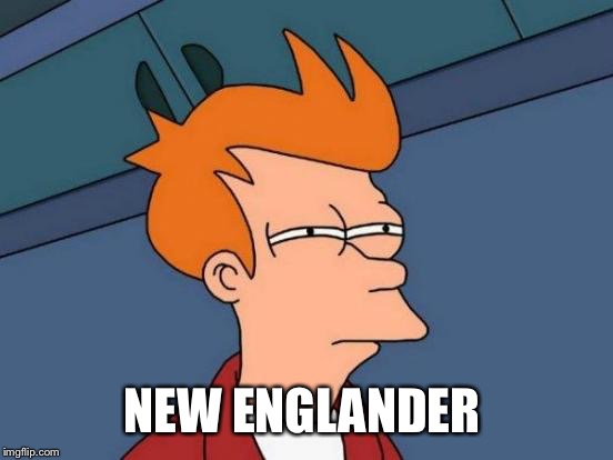 Futurama Fry Meme | NEW ENGLANDER | image tagged in memes,futurama fry | made w/ Imgflip meme maker