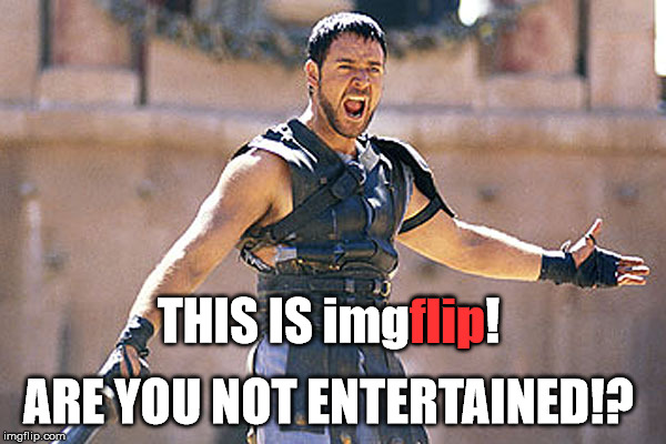 Are You Not Entertained!? | flip; THIS IS imgflip! ARE YOU NOT ENTERTAINED!? | image tagged in maximus are you not entertained,my templates challenge,this is imgflip,bread crumbs,man this movie makes me feel old | made w/ Imgflip meme maker