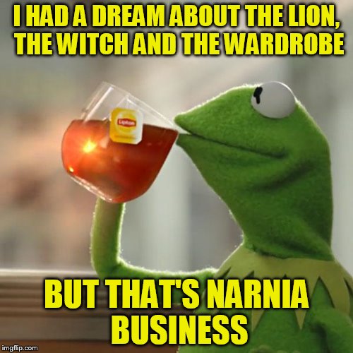 But That's None Of My Business | I HAD A DREAM ABOUT THE LION, THE WITCH AND THE WARDROBE; BUT THAT'S NARNIA BUSINESS | image tagged in memes,but thats none of my business,kermit the frog | made w/ Imgflip meme maker