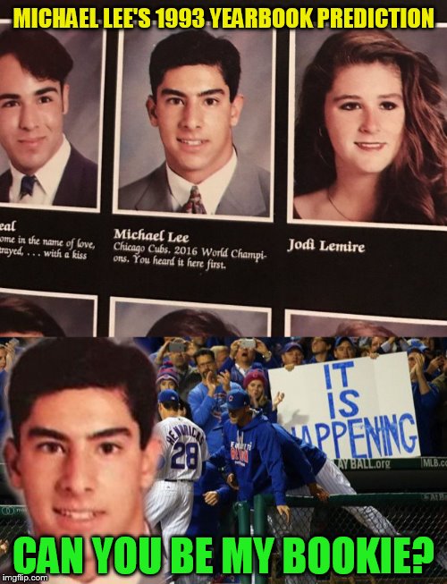 Cubs Win The World Series!You Heard It Here First! | MICHAEL LEE'S 1993 YEARBOOK PREDICTION; CAN YOU BE MY BOOKIE? | image tagged in funny meme,chicago cubs,world series,baseball,year book,prediction | made w/ Imgflip meme maker