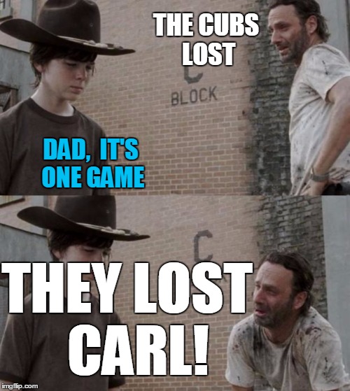 okay!  it's only one GAME,  dude.  Relax!! | THE CUBS LOST; DAD,  IT'S ONE GAME; THEY LOST  CARL! | image tagged in memes,rick and carl | made w/ Imgflip meme maker