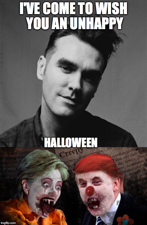 Morrissey Wishes You An Unhappy Halloween | I'VE COME TO WISH YOU AN UNHAPPY; HALLOWEEN | image tagged in morrissey,unhappy birthday,trump,hillary,election,halloween | made w/ Imgflip meme maker