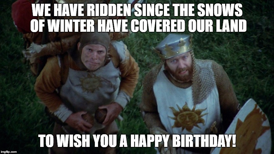Python Birthday | WE HAVE RIDDEN SINCE THE SNOWS OF WINTER HAVE COVERED OUR LAND; TO WISH YOU A HAPPY BIRTHDAY! | image tagged in monty python and the holy grail,happy birthday | made w/ Imgflip meme maker