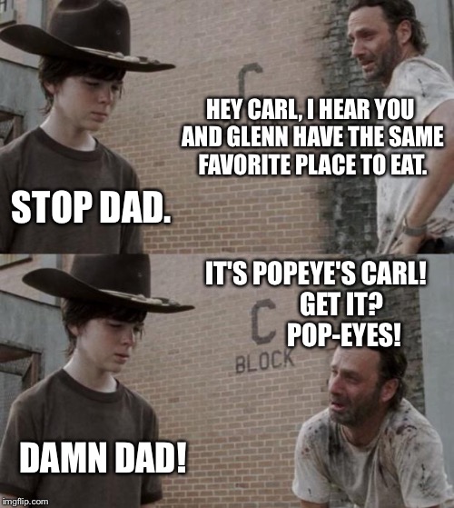 Rick and Carl Meme | HEY CARL, I HEAR YOU AND GLENN HAVE THE SAME FAVORITE PLACE TO EAT. STOP DAD. IT'S POPEYE'S CARL!         
GET IT?          
POP-EYES! DAMN DAD! | image tagged in memes,rick and carl | made w/ Imgflip meme maker