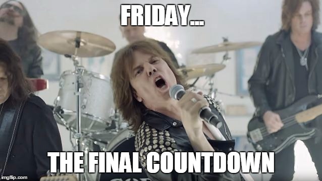 Europe Final Countdown | FRIDAY... THE FINAL COUNTDOWN | image tagged in europe final countdown | made w/ Imgflip meme maker