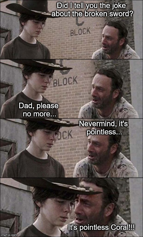 the walking dead coral | Did I tell you the joke about the broken sword? Dad, please no more... Nevermind, it's pointless... It's pointless Coral!!! | image tagged in the walking dead coral | made w/ Imgflip meme maker