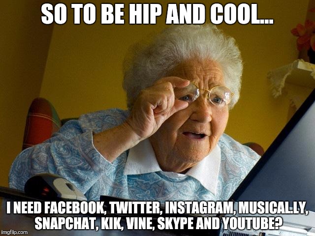 Grandma Finds The Internet | SO TO BE HIP AND COOL... I NEED FACEBOOK, TWITTER, INSTAGRAM, MUSICAL.LY, SNAPCHAT, KIK, VINE, SKYPE AND YOUTUBE? | image tagged in memes,grandma finds the internet,facebook,twitter,instagram,musically | made w/ Imgflip meme maker