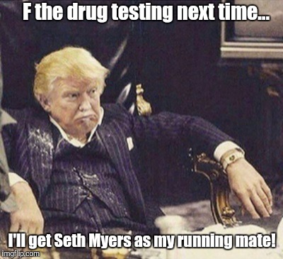 Scartrump | F the drug testing next time... I'll get Seth Myers as my running mate! | image tagged in drugged donald trump,donald trump,trump 2016,trump and pence,hoodwinked,donald trump approves | made w/ Imgflip meme maker