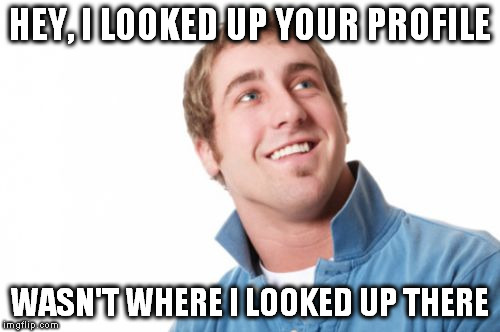 Misunderstood Mitch Meme | HEY, I LOOKED UP YOUR PROFILE; WASN'T WHERE I LOOKED UP THERE | image tagged in memes,misunderstood mitch | made w/ Imgflip meme maker
