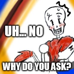 UH... NO WHY DO YOU ASK? | made w/ Imgflip meme maker