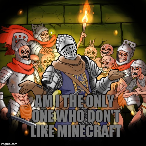 Am I the only one? | AM I THE ONLY ONE WHO DON'T LIKE MINECRAFT | image tagged in minecraft,unpopular opinion,knight | made w/ Imgflip meme maker