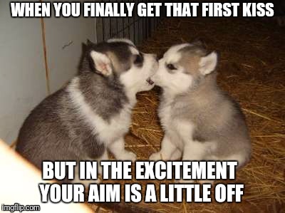 Cute Puppies | WHEN YOU FINALLY GET THAT FIRST KISS; BUT IN THE EXCITEMENT YOUR AIM IS A LITTLE OFF | image tagged in memes,cute puppies | made w/ Imgflip meme maker