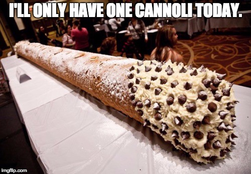 cannoli | I'LL ONLY HAVE ONE CANNOLI TODAY. | image tagged in cannoli | made w/ Imgflip meme maker