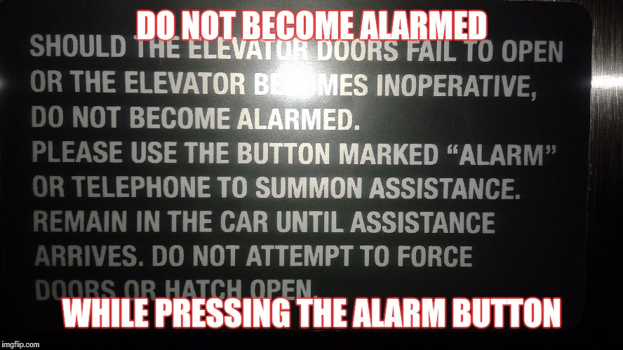 Remain Calm while Pressing the Alarm Button | DO NOT BECOME ALARMED; WHILE PRESSING THE ALARM BUTTON | image tagged in alarm,dumb sign,elevator logic | made w/ Imgflip meme maker
