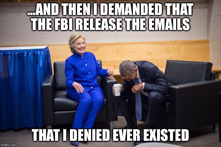 Hillary could just as easily release those emails if she wanted to | ...AND THEN I DEMANDED THAT THE FBI RELEASE THE EMAILS; THAT I DENIED EVER EXISTED | image tagged in hillary obama laugh,fbi,email scandal | made w/ Imgflip meme maker
