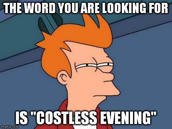 Futurama Fry Meme | THE WORD YOU ARE LOOKING FOR IS "COSTLESS EVENING" | image tagged in memes,futurama fry | made w/ Imgflip meme maker