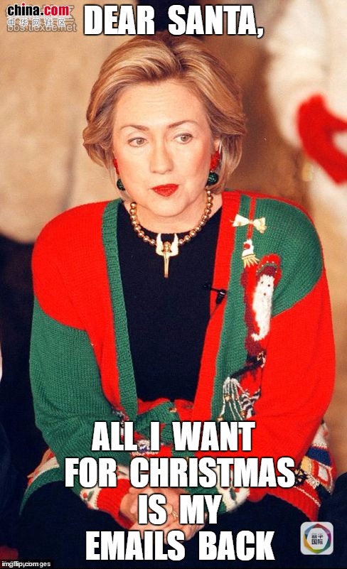 Merry Christmas Hillary | DEAR  SANTA, ALL  I  WANT  FOR  CHRISTMAS  IS  MY  EMAILS  BACK | image tagged in hillary clinton,hillary christmas | made w/ Imgflip meme maker