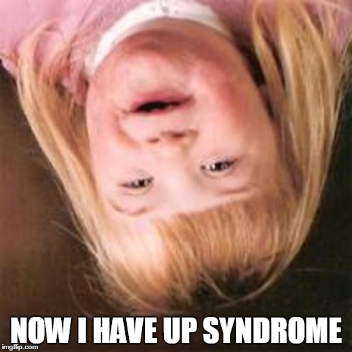Down syndrome girl | NOW I HAVE UP SYNDROME | image tagged in down syndrome girl | made w/ Imgflip meme maker