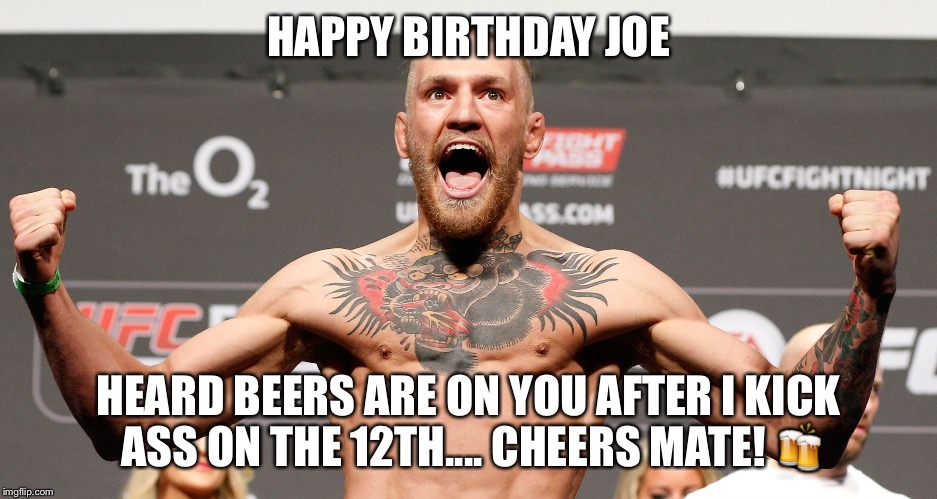 conor mcgregor | HAPPY BIRTHDAY JOE; HEARD BEERS ARE ON YOU AFTER I KICK ASS ON THE 12TH.... CHEERS MATE! 🍻 | image tagged in conor mcgregor | made w/ Imgflip meme maker