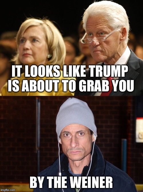 Trump grab them by the ... | IT LOOKS LIKE TRUMP IS ABOUT TO GRAB YOU; BY THE WEINER | image tagged in donald trump,hillary clinton,anthony weiner and huma abedin,memes | made w/ Imgflip meme maker